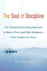 The Soul of Discipline: Simplicity Parenting Approach to Warm, Firm, and Calm Guidance -- From Toddlers Teens