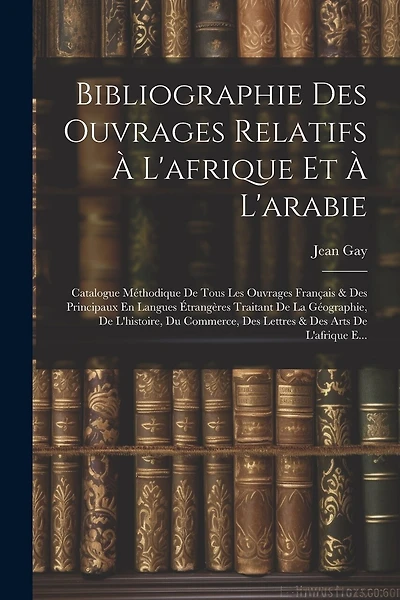 Bibliographie Des Ouvrages Relatifs À L'afrique Et À L'arabie: Catalogue Méthodique De Tous Les Ouvrages Français & Des Principaux En Langues Étrangères Traitant De La Géographie, De L'histoire, Du Commerce, Des Lettres & Des Arts De L'afrique E...