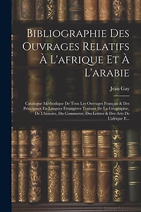 Bibliographie Des Ouvrages Relatifs À L'afrique Et À L'arabie: Catalogue Méthodique De Tous Les Ouvrages Français & Des Principaux En Langues Étrangères Traitant De La Géographie, De L'histoire, Du Commerce, Des Lettres & Des Arts De L'afrique E...