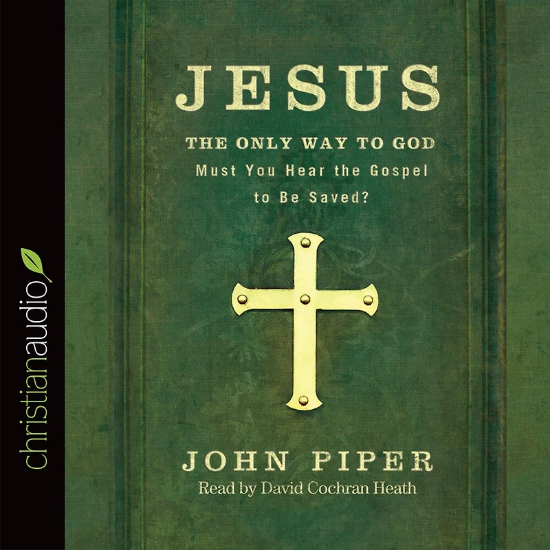 Jesus: the Only Way to God: Must You Hear Gospel be Saved?
