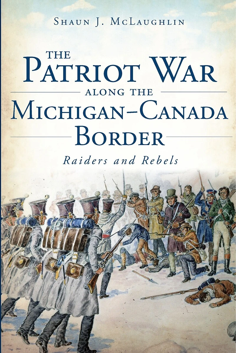 the Patriot War Along Michigan-Canada Border: Raiders and Rebels