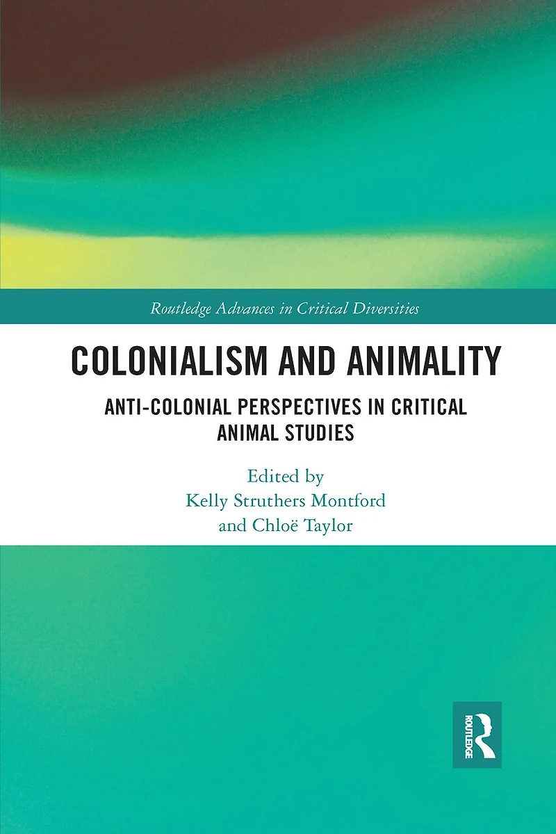 Colonialism and Animality: Anti-Colonial Perspectives Critical Animal Studies