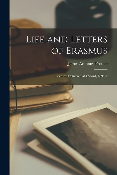 Life and Letters of Erasmus; Lectures Delivered at Oxford, 1893-4