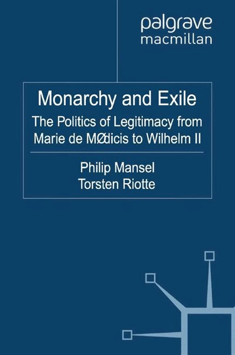 Monarchy and Exile: The Politics Of Legitimacy From Marie De Medicis To Wilhelm Ii