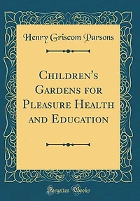 Children's Gardens for Pleasure Health and Education (Classic Reprint)