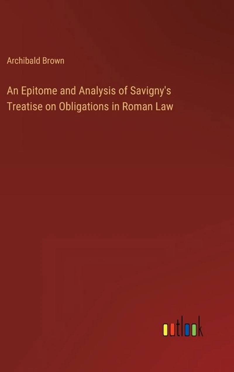 An Epitome and Analysis of Savigny's Treatise on Obligations in Roman Law