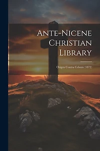 Ante-nicene Christian Library: Origen Contra Celsum (1872