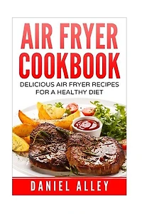Air Fryer Cookbook: : Delicious Air Fryer Recipes For A Healthy Diet