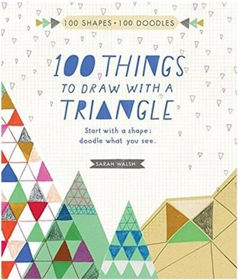 100 Things To Draw With A Triangle: Start With A Shape; Doodle What You See.