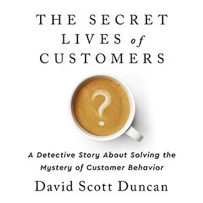 The Secret Lives of Customers: A Detective Story About Solving the Mystery of Customer Behavior