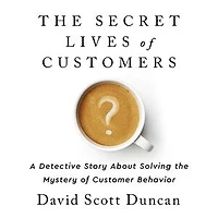 The Secret Lives of Customers: A Detective Story About Solving the Mystery of Customer Behavior