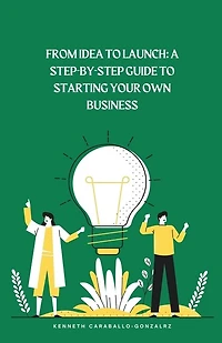From Idea to Launch: A Step-by-Step Guide to Starting Your Own Business