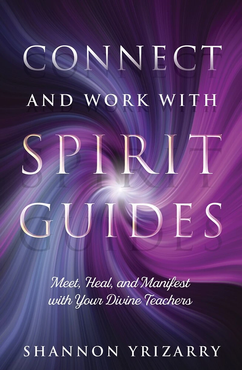 Connect And Work With Spirit Guides: Meet, Heal, Manifest Your Divine Teachers