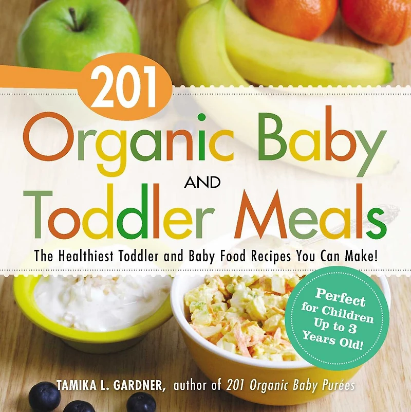 201 Organic Baby And Toddler Meals: The Healthiest Food Recipes You Can Make!