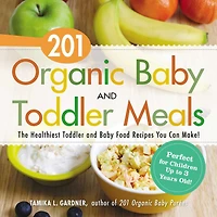 201 Organic Baby And Toddler Meals: The Healthiest Food Recipes You Can Make!