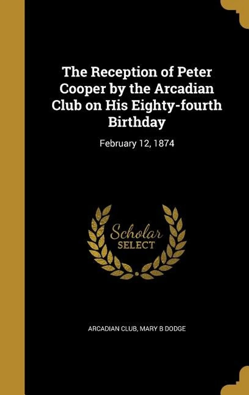 the Reception of Peter Cooper by Arcadian Club on His Eighty-Fourth Birthday: February 12, 1874 (Classic Reprint)