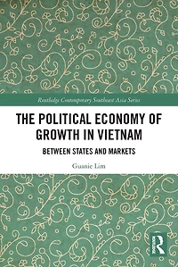 The Political Economy of Growth Vietnam: Between States and Markets