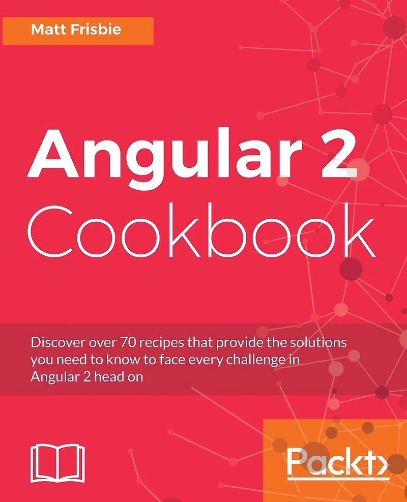 Angular 2 Cookbook: Discover over 70 recipes that provide the solutions you need to know face every challenge head on