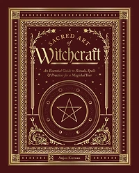 Sacred Art of Witchcraft: An Essential Guide to Rituals, Spells & Practices for a Magickal Year