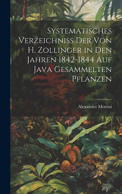 Systematisches Verzeichniss Der Von H. Zollinger in Den Jahren 1842-1844 Auf Java Gesammelten Pflanzen