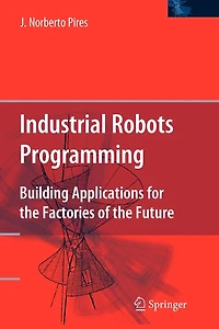 Industrial Robots Programming: Building Applications for the Factories of Future