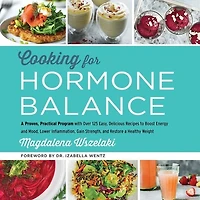 Cooking for Hormone Balance: a Proven, Practical Program with Over 125 Easy, Delicious Recipes to Boost Energy and Mood, Lower Inflammation, Gain Strength, Restore Healthy Weight
