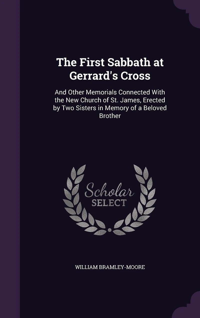 The First Sabbath at Gerrard's Cross: And Other Memorials Connected With the New Church of St. James, Erected by Two Sisters in Memory of a Beloved Brother