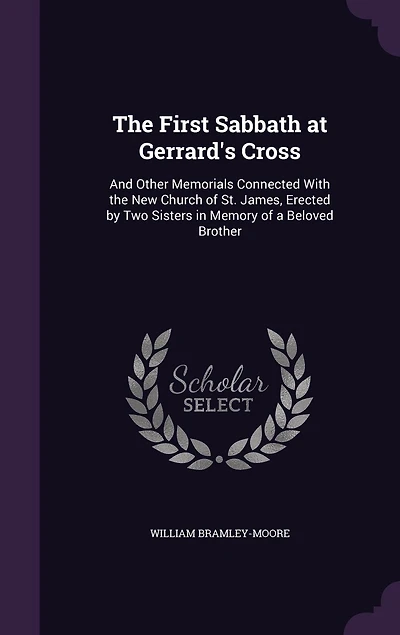 The First Sabbath at Gerrard's Cross: And Other Memorials Connected With the New Church of St. James, Erected by Two Sisters in Memory of a Beloved Brother