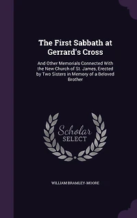 The First Sabbath at Gerrard's Cross: And Other Memorials Connected With the New Church of St. James, Erected by Two Sisters in Memory of a Beloved Brother