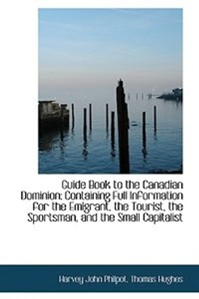 Guide Book to the Canadian Dominion: Containing Full Information for Emigrant, Tourist - Scholar's Choice Edition