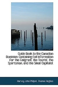 Guide Book to the Canadian Dominion: Containing Full Information for Emigrant, Tourist - Scholar's Choice Edition