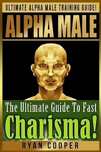Alpha Male Charism Bundle Box Set!: Ultimate Alpha Male Training Guide! Learn How To Attract Women, Make Money, Gain Financial Freedom, Get In Shape, Overcome Fear And Shyness, And Live The Dream!