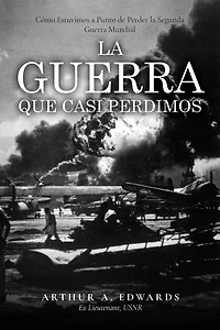 La Guerra Que Casi Perdimos: Cómo Estuvimos a Punto de Perder la Segunda Guerra Mundial