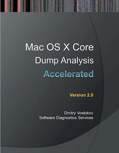 Accelerated Mac OS X Core Dump Analysis, Second Edition: Training Course Transcript with Gdb and Lldb Practice Exercises