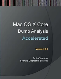 Accelerated Mac OS X Core Dump Analysis, Second Edition: Training Course Transcript with Gdb and Lldb Practice Exercises