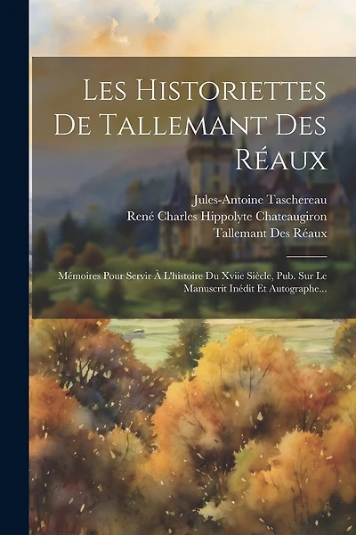 Les Historiettes De Tallemant Des Réaux: Mémoires Pour Servir À L'histoire Du Xviie Siècle, Pub. Sur Le Manuscrit Inédit Et Autographe...