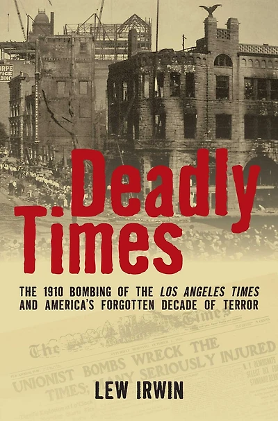 Deadly Times: The 1910 Bombing Of Los Angeles Times And America's Forgotten Decade Terror