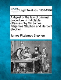 A Digest Of The Law Of Criminal Procedure In Indictable Offences / By Sir James Fitzjames Stephen And Herbert Stephen.
