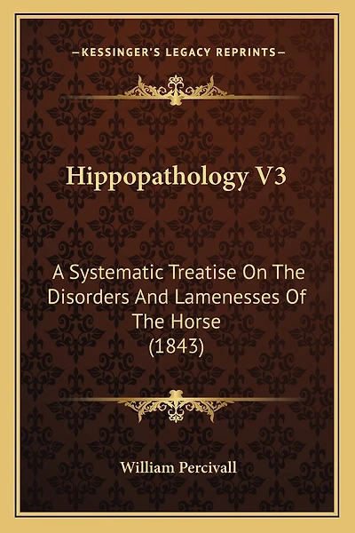 Hippopathology V3: A Systematic Treatise On The Disorders And Lamenesses Of The Horse (1843)