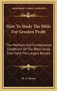 How To Study The Bible For Greatest Profit: The Methods And Fundamental Conditions Of The Bible Study That Yield The Largest Results