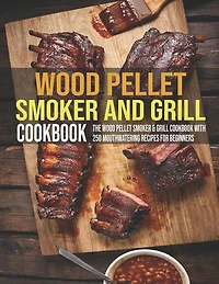 Wood Pellet Smoker And Grill Cookbook: The Wood Pellet Smoker & Grill Cookbook With 250 Mouthwatering Recipes For Beginners