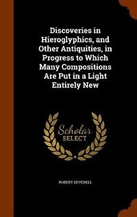 Discoveries Hieroglyphics, and Other Antiquities, Progress to Which Many Compositions Are Put a Light Entirely New