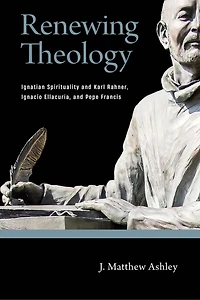 Renewing Theology: Ignatian Spirituality and Karl Rahner, Ignacio Ellacuría, Pope Francis