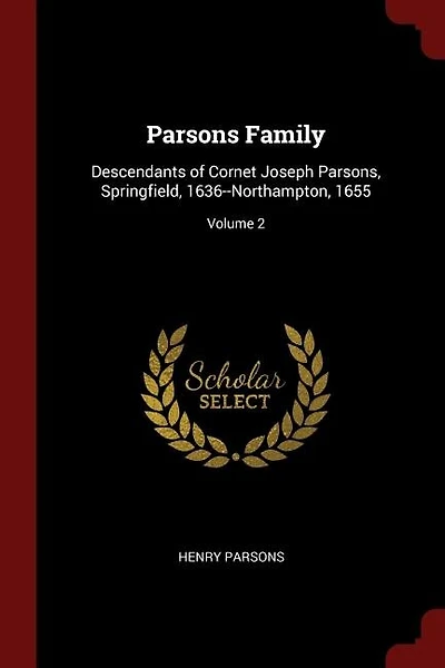 Parsons Family: Descendants of Cornet Joseph Parsons, Springfield, 1636--Northampton, 1655; Volume 2