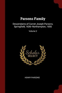 Parsons Family: Descendants of Cornet Joseph Parsons, Springfield, 1636--Northampton, 1655; Volume 2