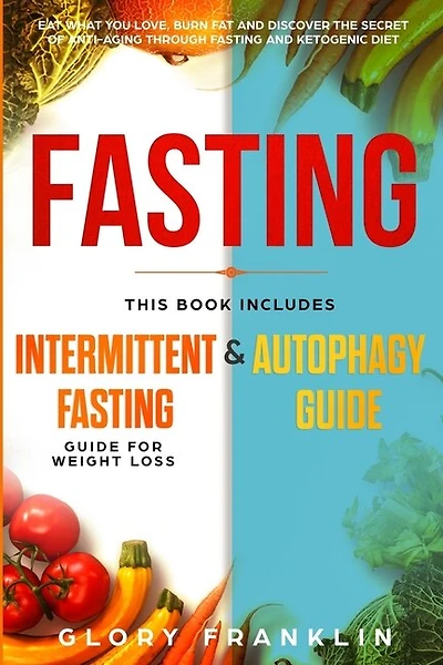 Fasting: This Book Includes: Intermittent Fasting Guide For Weight Loss And Autophagy Guide. Eat What You Lo