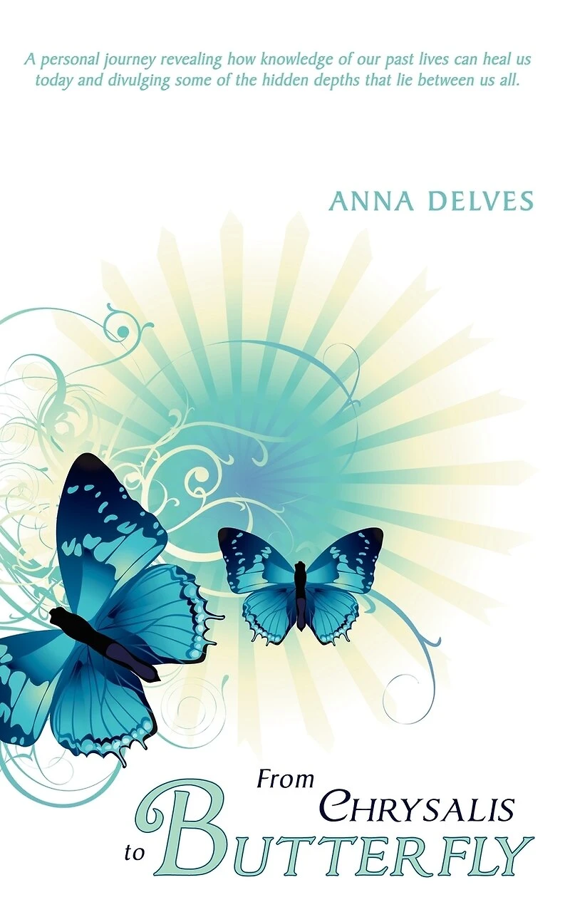 From Chrysalis to Butterfly: A Personal Journey Revealing How Knowledge of Our Past Lives Can Heal Us Today and Divulging Some the Hidden Depths