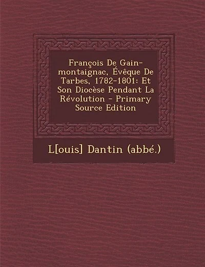 François De Gain-montaignac, Évêque De Tarbes, 1782-1801: Et Son Diocèse Pendant La Révolution - Primary Source Edition