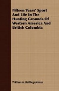 Fifteen Years' Sport And Life In The Hunting Grounds Of Western America And British Columbia