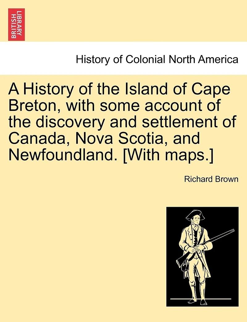 A History of the Island Cape Breton With Some Account Discovery and Settlement Canada, Nova Scotia, Newfoundland